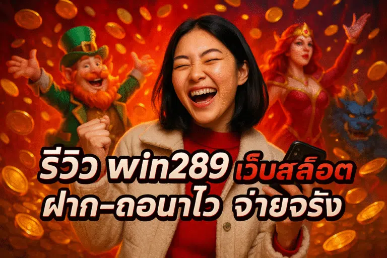 รีวิว win289 เว็บสล็อต ฝาก-ถอนไว จ่ายจริง